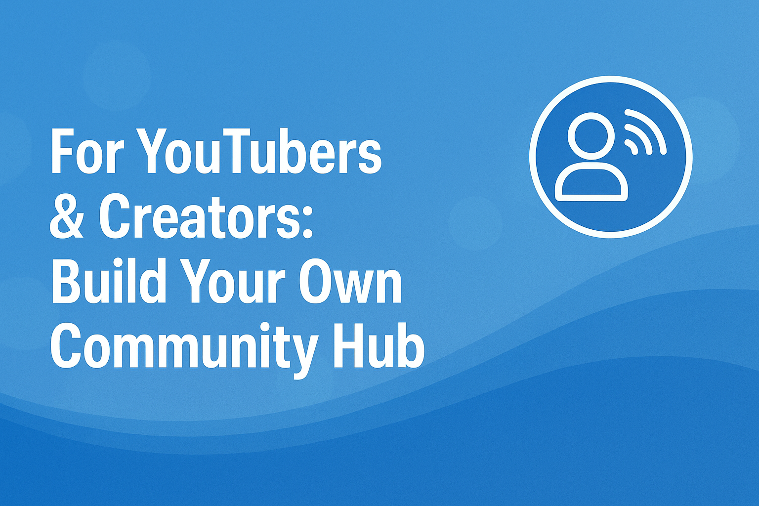 For YouTubers & Creators: Build Your Own Community Hub